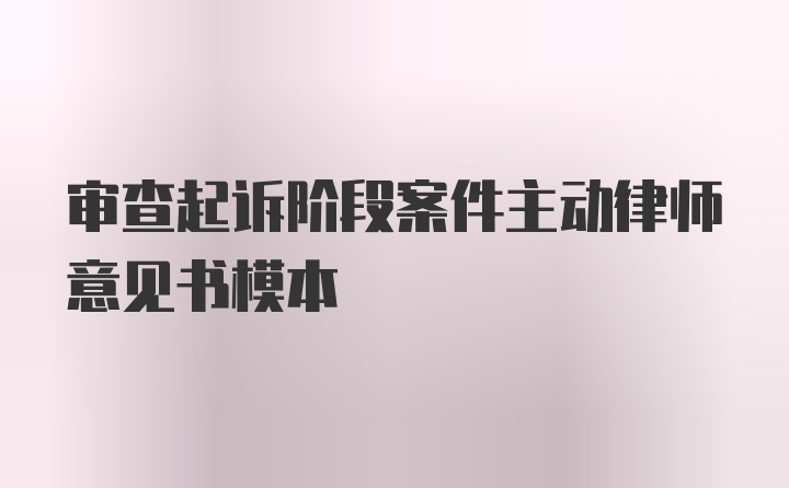 审查起诉阶段案件主动律师意见书模本