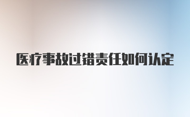 医疗事故过错责任如何认定