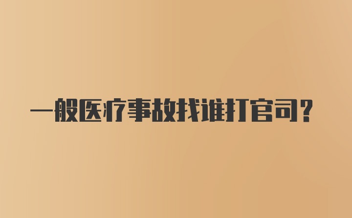 一般医疗事故找谁打官司?