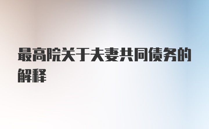 最高院关于夫妻共同债务的解释