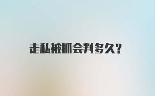 走私被抓会判多久?