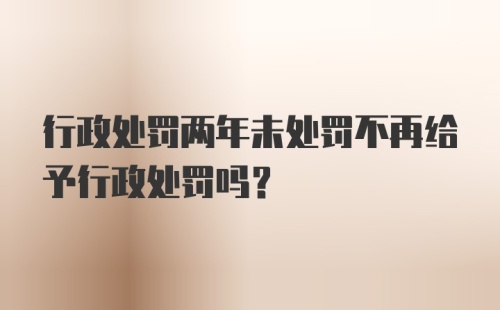 行政处罚两年未处罚不再给予行政处罚吗?