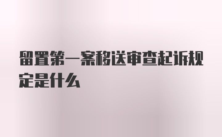 留置第一案移送审查起诉规定是什么