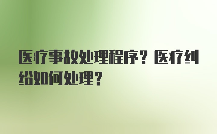 医疗事故处理程序？医疗纠纷如何处理？