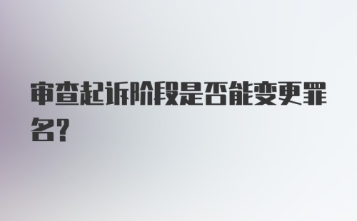 审查起诉阶段是否能变更罪名?