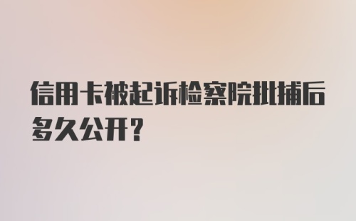 信用卡被起诉检察院批捕后多久公开？