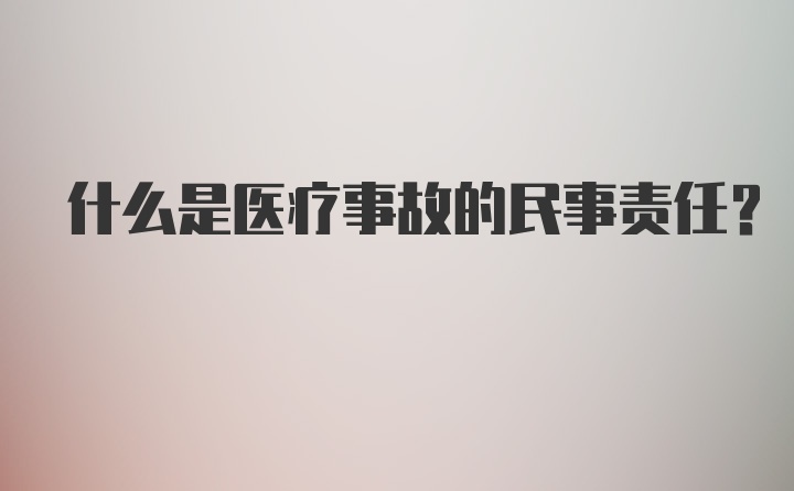 什么是医疗事故的民事责任？