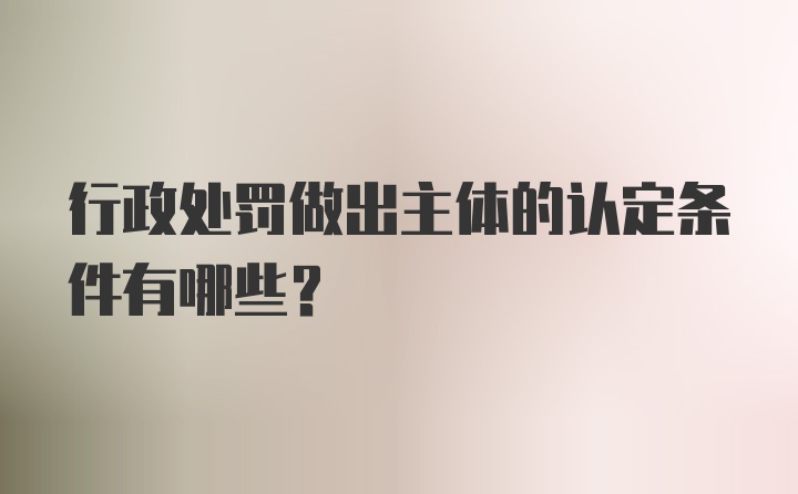 行政处罚做出主体的认定条件有哪些？