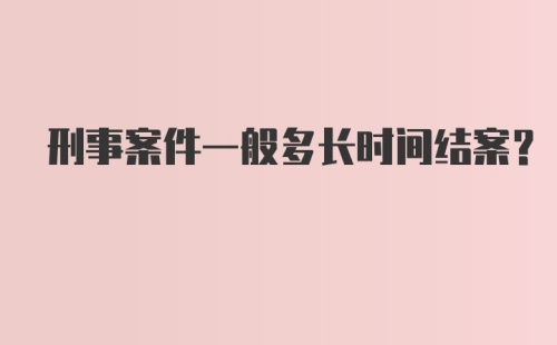 刑事案件一般多长时间结案?