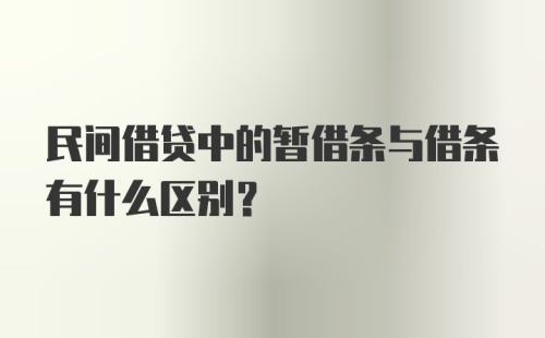 民间借贷中的暂借条与借条有什么区别？