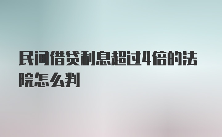 民间借贷利息超过4倍的法院怎么判