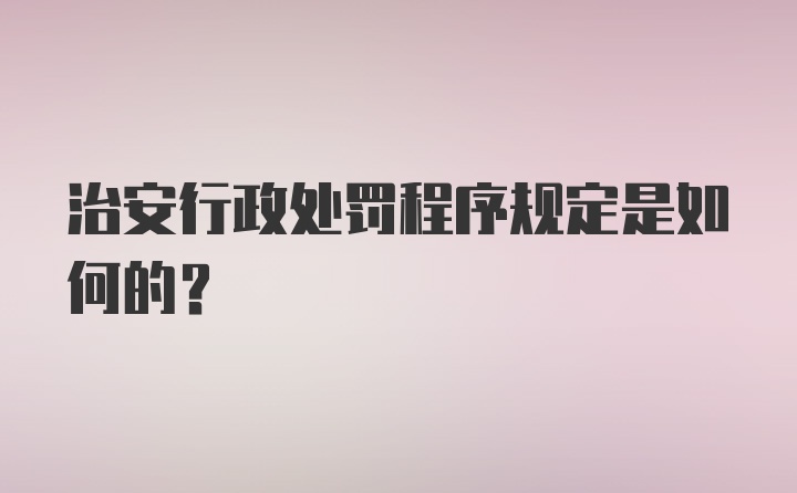 治安行政处罚程序规定是如何的？