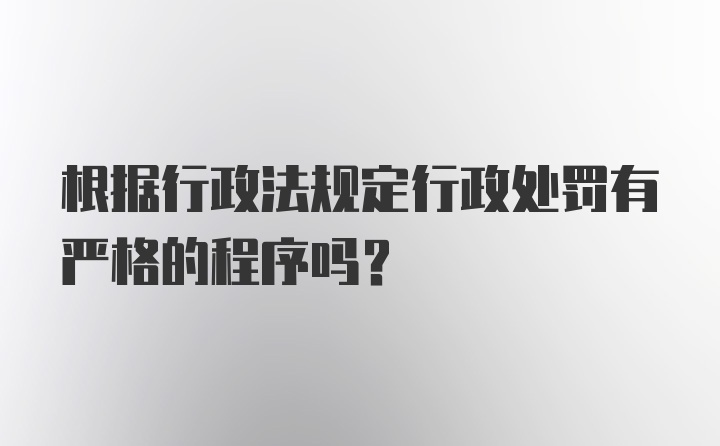 根据行政法规定行政处罚有严格的程序吗？