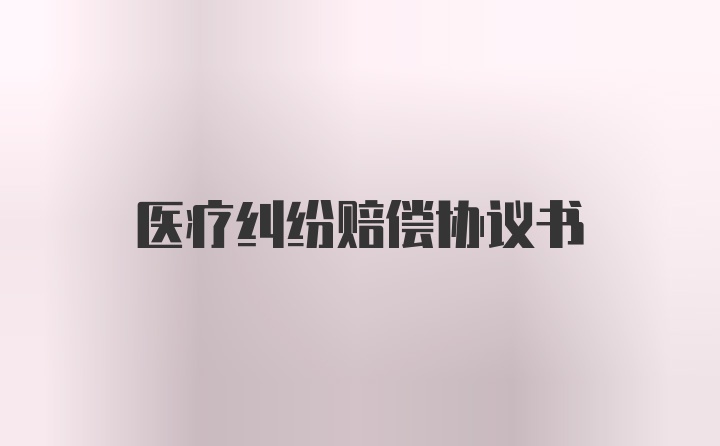 医疗纠纷赔偿协议书