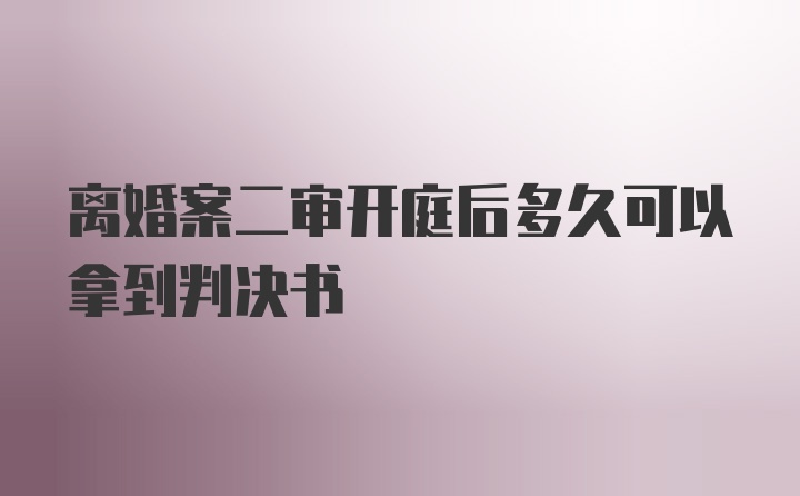 离婚案二审开庭后多久可以拿到判决书