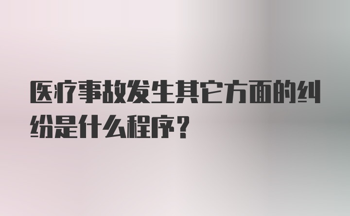 医疗事故发生其它方面的纠纷是什么程序？