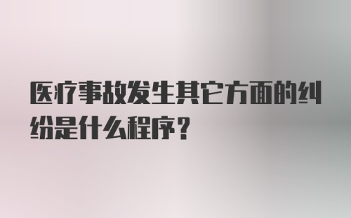 医疗事故发生其它方面的纠纷是什么程序？