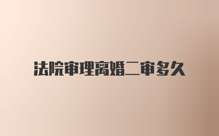 法院审理离婚二审多久