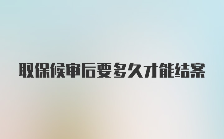 取保候审后要多久才能结案