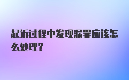 起诉过程中发现漏罪应该怎么处理？