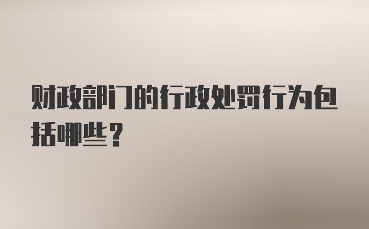 财政部门的行政处罚行为包括哪些？