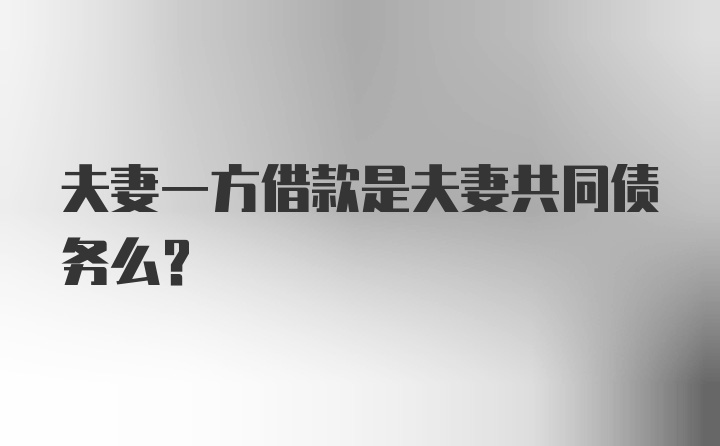 夫妻一方借款是夫妻共同债务么？