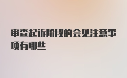 审查起诉阶段的会见注意事项有哪些