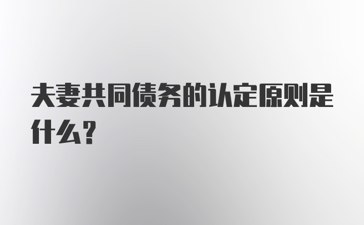 夫妻共同债务的认定原则是什么？