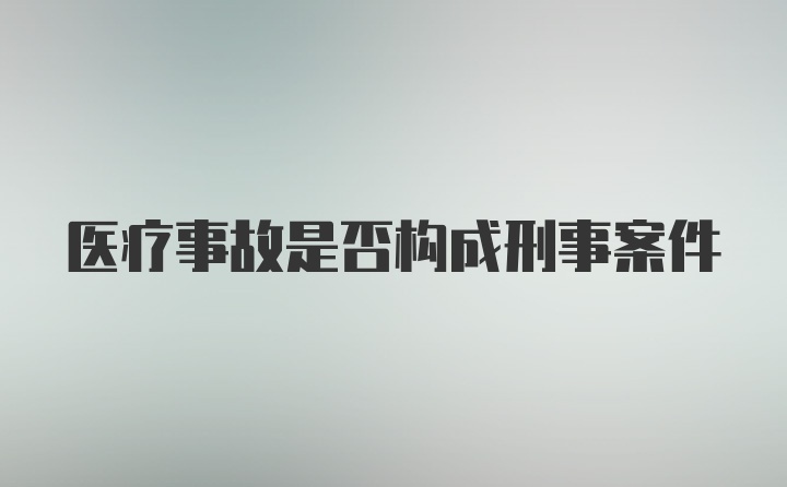 医疗事故是否构成刑事案件