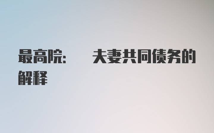 最高院: 夫妻共同债务的解释