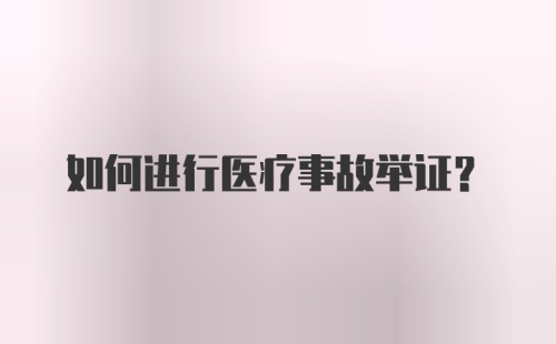 如何进行医疗事故举证?