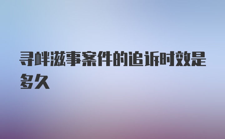 寻衅滋事案件的追诉时效是多久