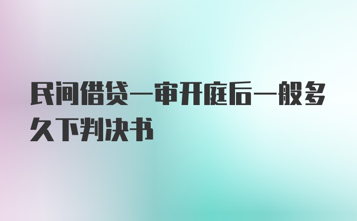 民间借贷一审开庭后一般多久下判决书