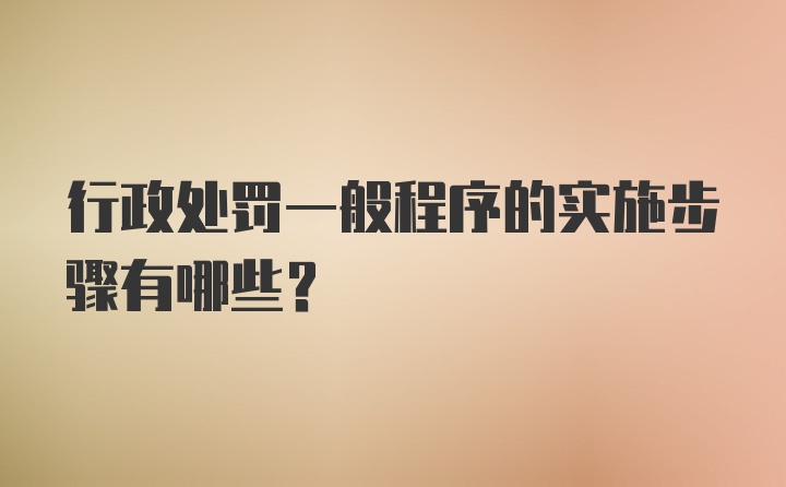 行政处罚一般程序的实施步骤有哪些？