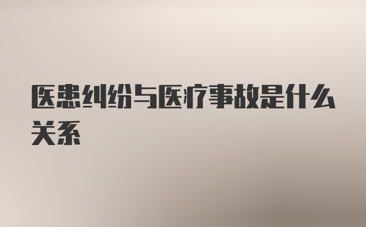 医患纠纷与医疗事故是什么关系