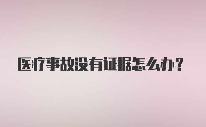 医疗事故没有证据怎么办？