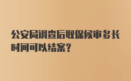 公安局调查后取保候审多长时间可以结案？