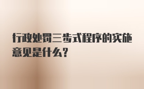 行政处罚三步式程序的实施意见是什么？