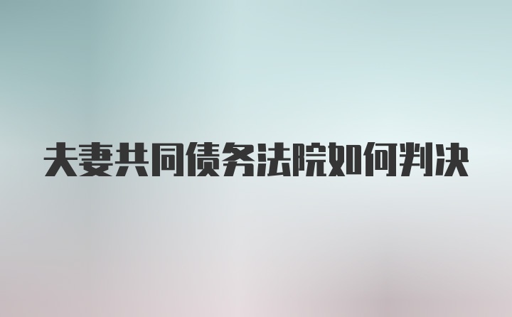 夫妻共同债务法院如何判决