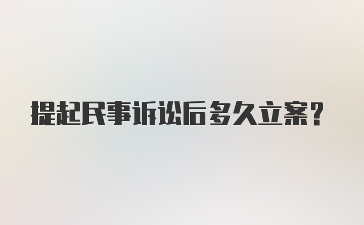 提起民事诉讼后多久立案？