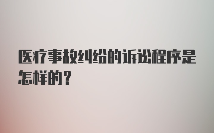 医疗事故纠纷的诉讼程序是怎样的？