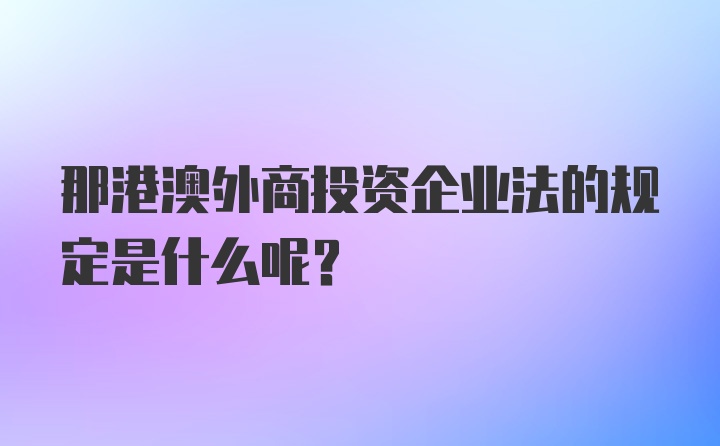 那港澳外商投资企业法的规定是什么呢？