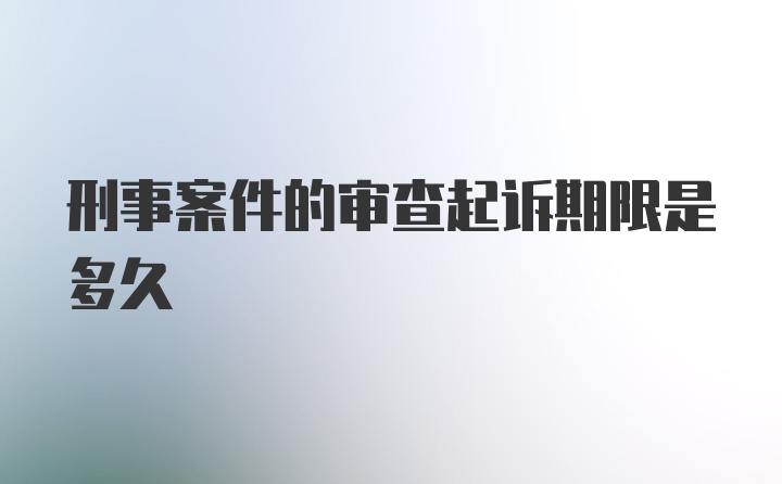 刑事案件的审查起诉期限是多久