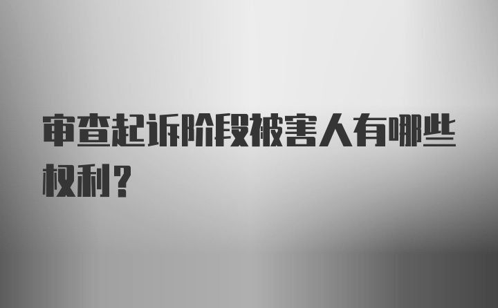 审查起诉阶段被害人有哪些权利？