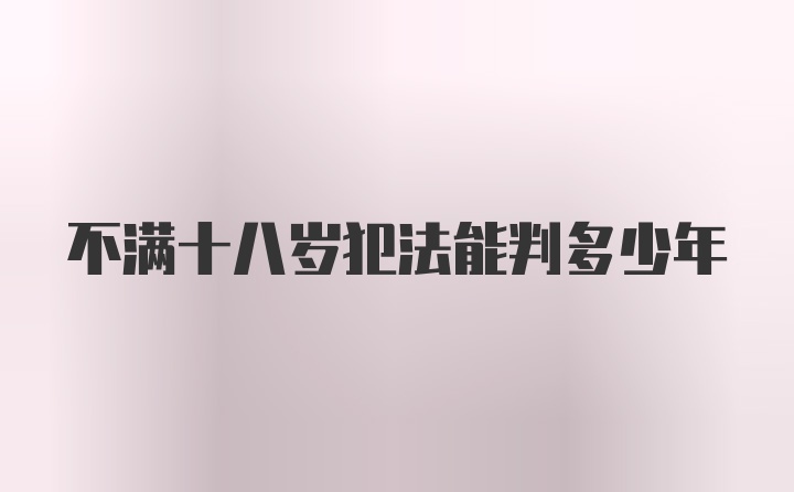 不满十八岁犯法能判多少年