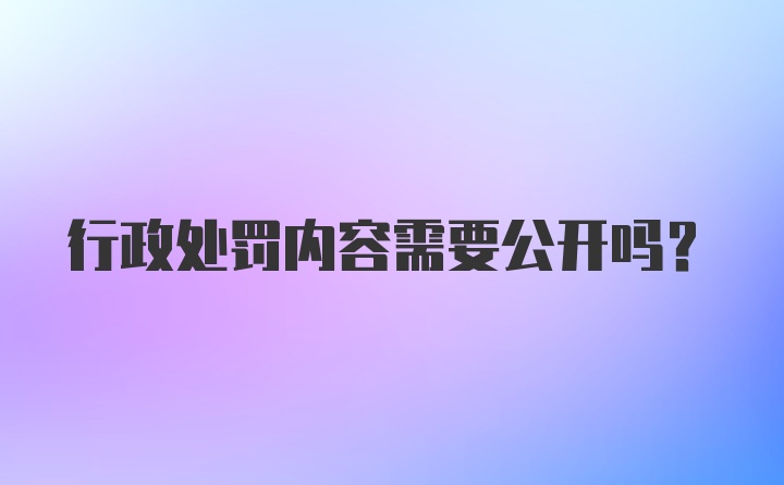 行政处罚内容需要公开吗?