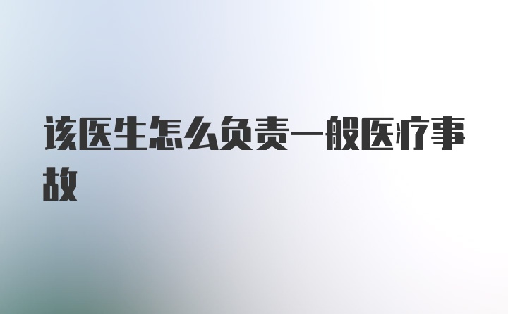 该医生怎么负责一般医疗事故