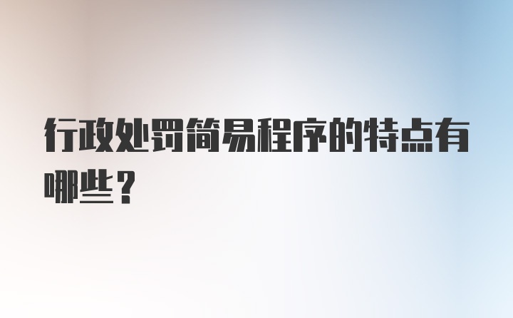 行政处罚简易程序的特点有哪些？