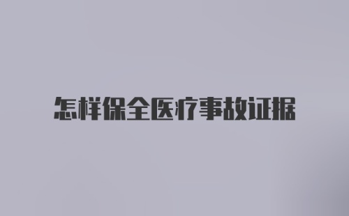 怎样保全医疗事故证据