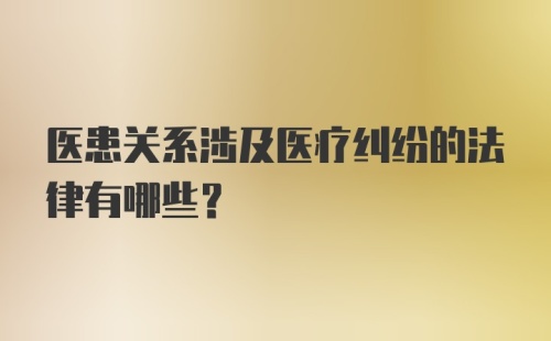 医患关系涉及医疗纠纷的法律有哪些?